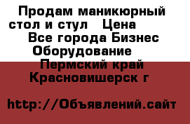 Продам маникюрный стол и стул › Цена ­ 11 000 - Все города Бизнес » Оборудование   . Пермский край,Красновишерск г.